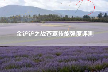 金铲铲之战苍鸾技能强度评测
