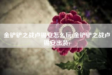 金铲铲之战卢锡安怎么玩(金铲铲之战卢锡安出装)