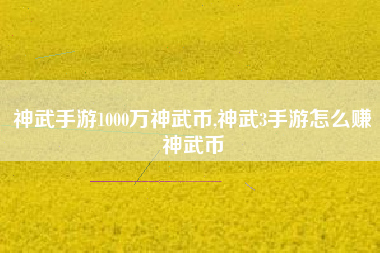 神武手游1000万神武币,神武3手游怎么赚神武币