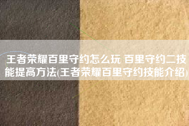 王者荣耀百里守约怎么玩 百里守约二技能提高方法(王者荣耀百里守约技能介绍)