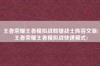 王者荣耀王者模拟战群雄战士阵容文章(王者荣耀王者模拟战快速模式)