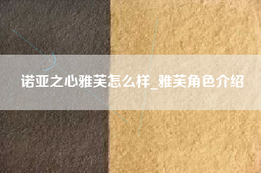 诺亚之心雅芙怎么样_雅芙角色介绍