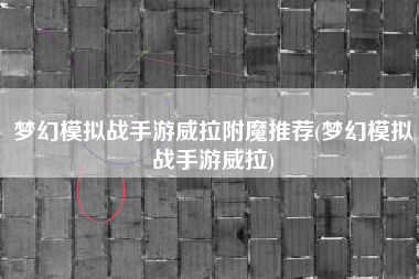梦幻模拟战手游威拉附魔推荐(梦幻模拟战手游威拉)