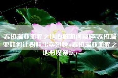 泰拉瑞亚血腥之地心脏如何敲碎(泰拉瑞亚如何让树妖出卖翅膀)(泰拉瑞亚血腥之地恶魔祭坛)