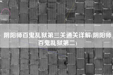阴阳师百鬼乱狱第三关通关详解(阴阳师百鬼乱狱第二)