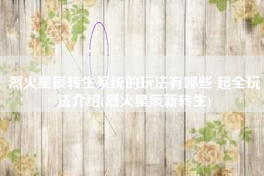 烈火星辰转生系统的玩法有哪些 超全玩法介绍(烈火星辰新转生)