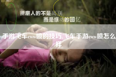 手游飞车cww喷的技巧,飞车手游cww喷怎么样