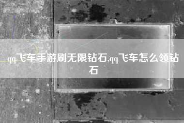qq飞车手游刷无限钻石,qq飞车怎么领钻石