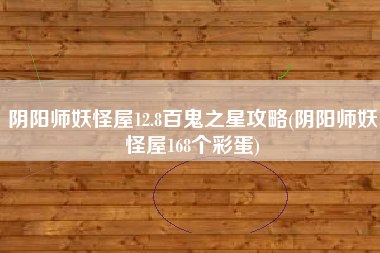阴阳师妖怪屋12.8百鬼之星攻略(阴阳师妖怪屋168个彩蛋)