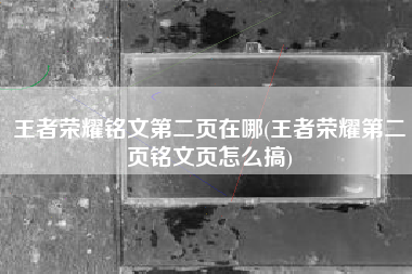 王者荣耀铭文第二页在哪(王者荣耀第二页铭文页怎么搞)