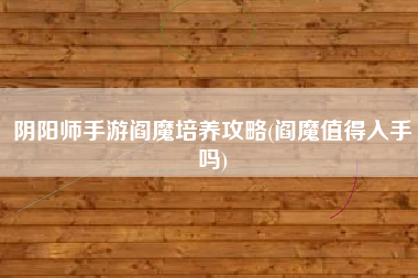 阴阳师手游阎魔培养攻略(阎魔值得入手吗)