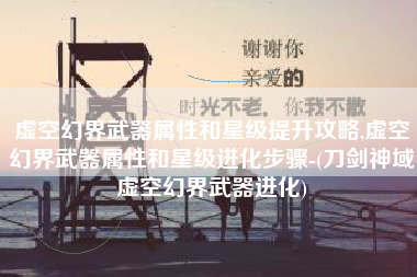 虚空幻界武器属性和星级提升攻略,虚空幻界武器属性和星级进化步骤-(刀剑神域虚空幻界武器进化)