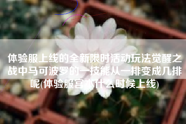 体验服上线的全新限时活动玩法觉醒之战中马可波罗的一技能从一排变成几排呢(体验服宫本什么时候上线)