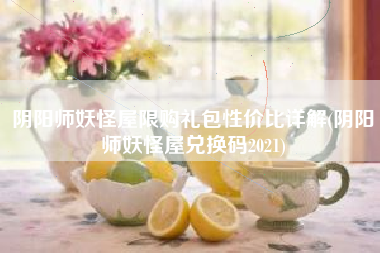 阴阳师妖怪屋限购礼包性价比详解(阴阳师妖怪屋兑换码2021)