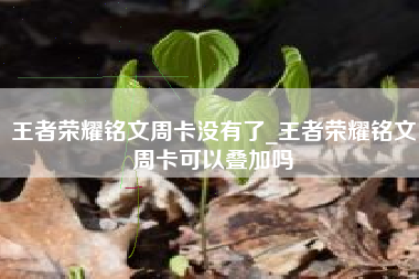 王者荣耀铭文周卡没有了_王者荣耀铭文周卡可以叠加吗
