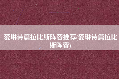 爱琳诗篇拉比斯阵容推荐(爱琳诗篇拉比斯阵容)
