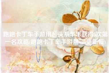 跑跑卡丁车手游用葱头系车手获得5次第一名攻略(跑跑卡丁车手游用wifi更新慢)