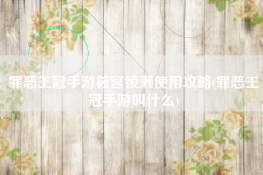 罪恶王冠手游筱宫绫濑使用攻略(罪恶王冠手游叫什么)