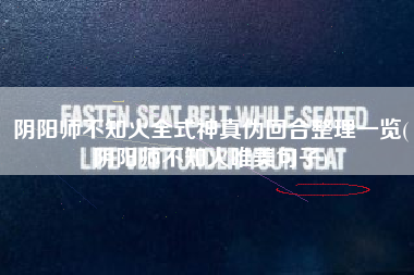阴阳师不知火全式神真伪回合整理一览(阴阳师不知火唯美句子)