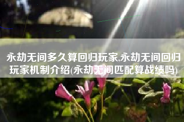永劫无间多久算回归玩家,永劫无间回归玩家机制介绍(永劫无间匹配算战绩吗)