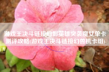 游戏王决斗链接幻影英雄突袭魔女单卡测评攻略(游戏王决斗链接幻兽机卡组)