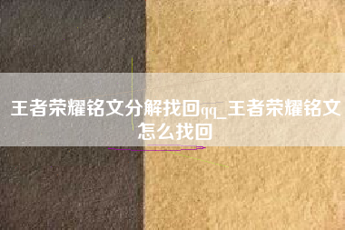王者荣耀铭文分解找回qq_王者荣耀铭文怎么找回