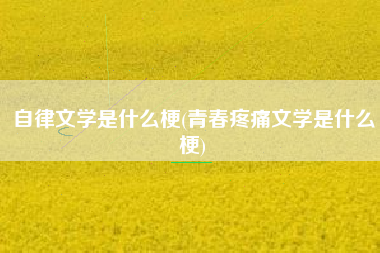 自律文学是什么梗(青春疼痛文学是什么梗)