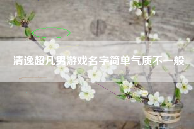 清逸超凡男游戏名字简单气质不一般