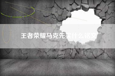 王者荣耀马克先买什么铭文