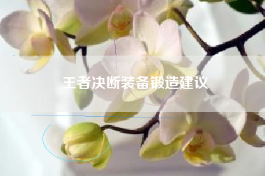王者决断装备锻造建议