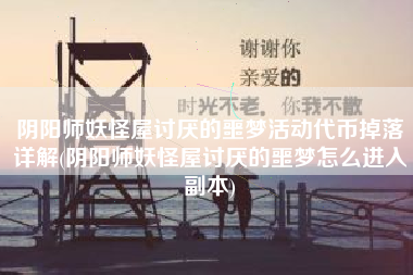 阴阳师妖怪屋讨厌的噩梦活动代币掉落详解(阴阳师妖怪屋讨厌的噩梦怎么进入副本)
