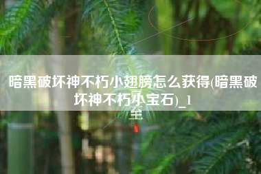 暗黑破坏神不朽小翅膀怎么获得(暗黑破坏神不朽小宝石)_1