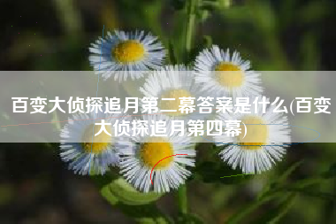 百变大侦探追月第二幕答案是什么(百变大侦探追月第四幕)