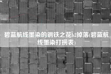 碧蓝航线墨染的钢铁之花b2掉落(碧蓝航线墨染打捞表)