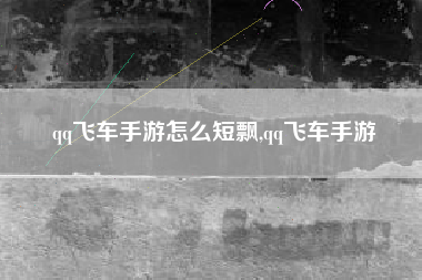 qq飞车手游怎么短飘,qq飞车手游