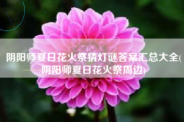 阴阳师夏日花火祭猜灯谜答案汇总大全(阴阳师夏日花火祭周边)