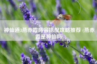神仙道3燕赤霞阵容搭配攻略推荐 (燕赤霞是神仙吗)