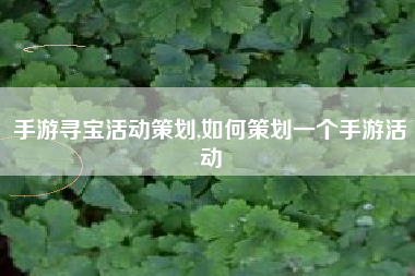 手游寻宝活动策划,如何策划一个手游活动