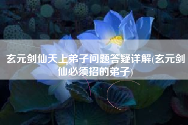 玄元剑仙天上弟子问题答疑详解(玄元剑仙必须招的弟子)