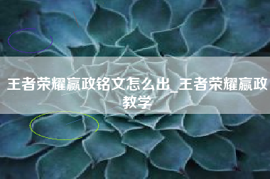 王者荣耀赢政铭文怎么出_王者荣耀嬴政教学
