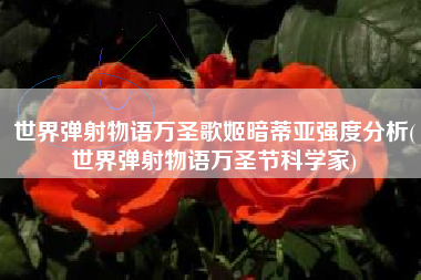 世界弹射物语万圣歌姬暗蒂亚强度分析(世界弹射物语万圣节科学家) 世界弹射物语万圣歌姬暗蒂亚强度分析(世界弹射物语万圣节科学家)