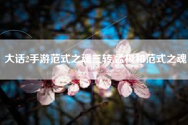 大话2手游范式之魂三转,孟极和范式之魂