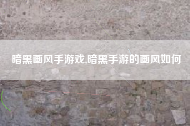 暗黑画风手游戏,暗黑手游的画风如何