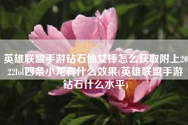 英雄联盟手游钻石仙女棒怎么获取附上2022lol四条小龙有什么效果(英雄联盟手游钻石什么水平)