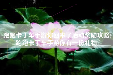 跑跑卡丁车手游你回来了活动奖励攻略(跑跑卡丁车手游你有一份礼物)