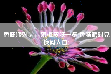香肠派对vector落梅皮肤一览(香肠派对兑换码入口)