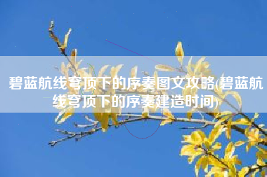 碧蓝航线穹顶下的序奏图文攻略(碧蓝航线穹顶下的序奏建造时间)