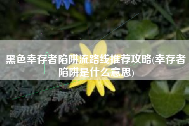黑色幸存者陷阱流路线推荐攻略(幸存者陷阱是什么意思)