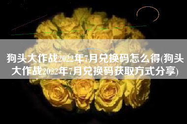 狗头大作战2022年7月兑换码怎么得(狗头大作战2022年7月兑换码获取方式分享)