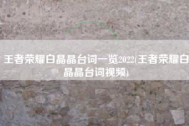王者荣耀白晶晶台词一览2022(王者荣耀白晶晶台词视频)